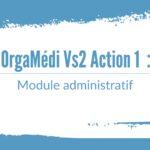 OrgaMédi Vs2 Action 1 : Module administratif