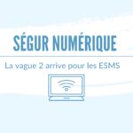 Ségur numérique : La vague 2 arrive pour les ESMS