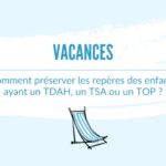 Vacances : comment préserver les repères des enfants ayant un TDAH, un TSA ou un TOP ?